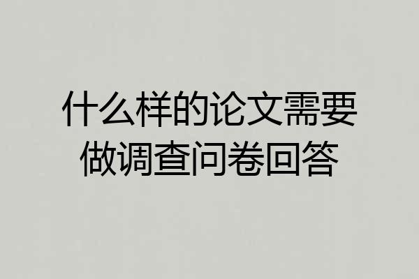 什么样的论文需要做调查问卷回答