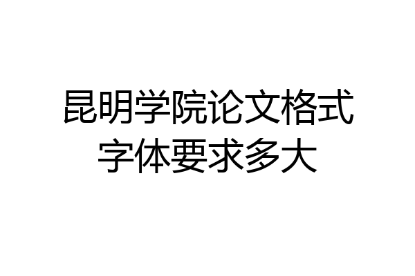 昆明学院论文格式字体要求多大