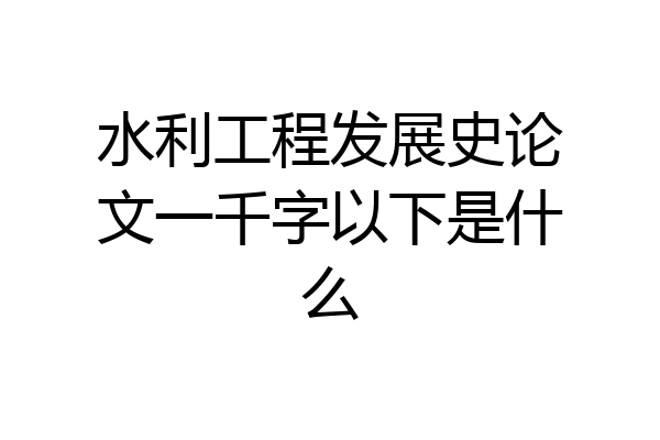 水利工程发展史论文一千字以下是什么