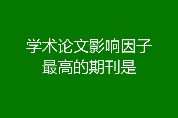 学术论文影响因子最高的期刊是