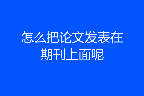 怎么把论文发表在期刊上面呢