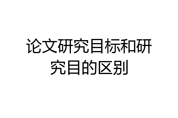论文研究目标和研究目的区别