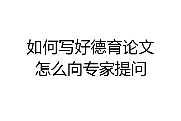 如何写好德育论文怎么向专家提问