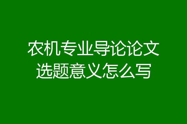 农机专业导论论文选题意义怎么写