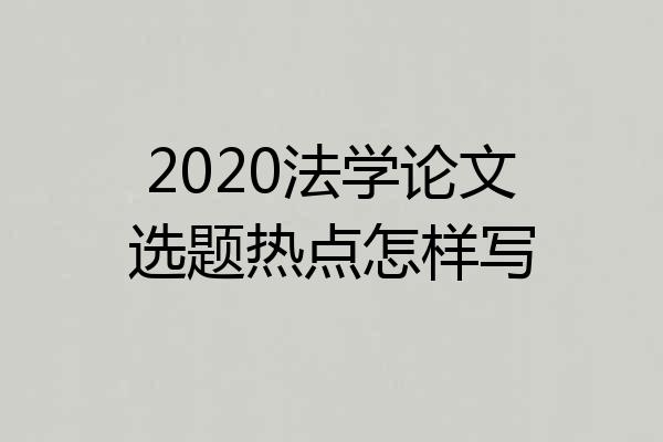2020法学论文选题热点怎样写