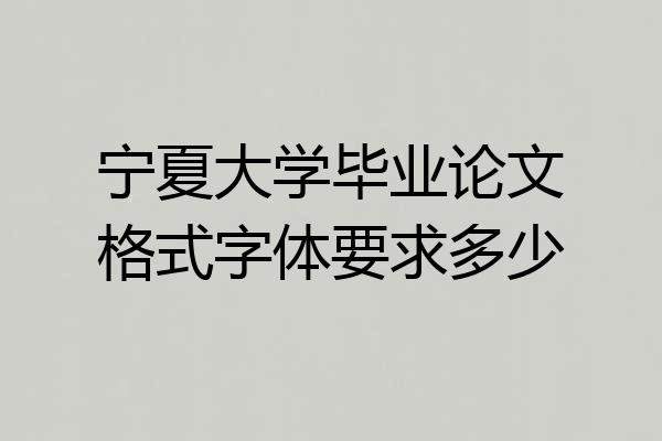 宁夏大学毕业论文格式字体要求多少