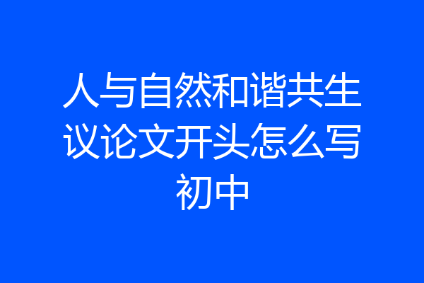 人与自然和谐共生议论文开头怎么写初中