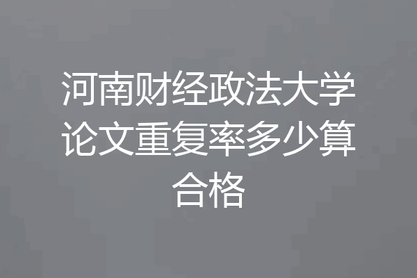 河南财经政法大学论文重复率多少算合格