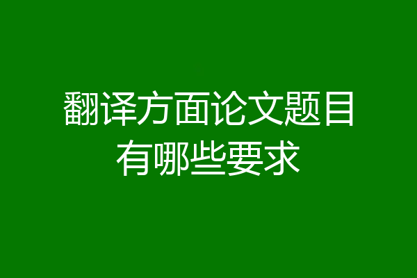 翻译方面论文题目有哪些要求