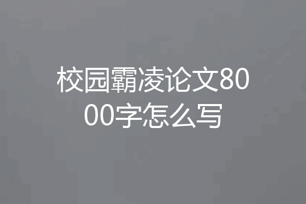 校园霸凌论文8000字怎么写