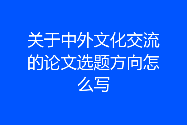 关于中外文化交流的论文选题方向怎么写