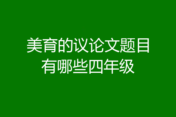 美育的议论文题目有哪些四年级