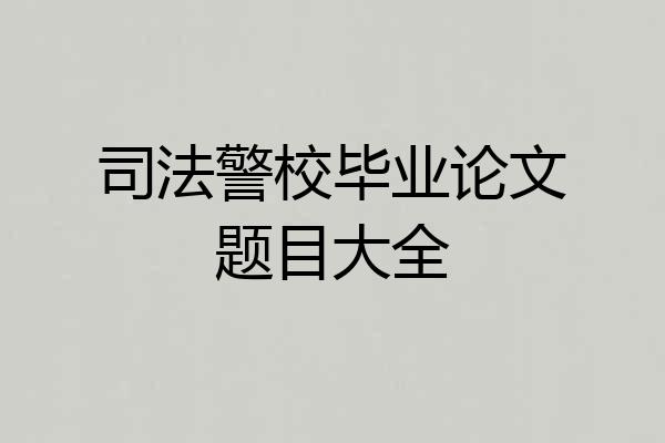 司法警校毕业论文题目大全