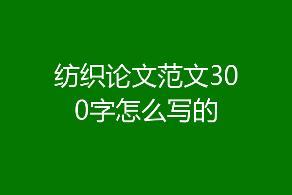 纺织论文范文300字怎么写的