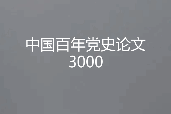 中国百年党史论文3000