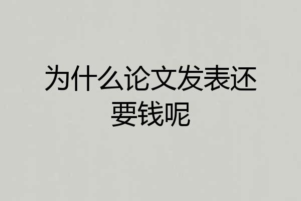 为什么论文发表还要钱呢