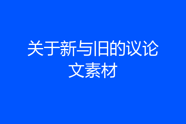 关于新与旧的议论文素材