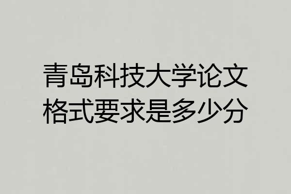 青岛科技大学论文格式要求是多少分