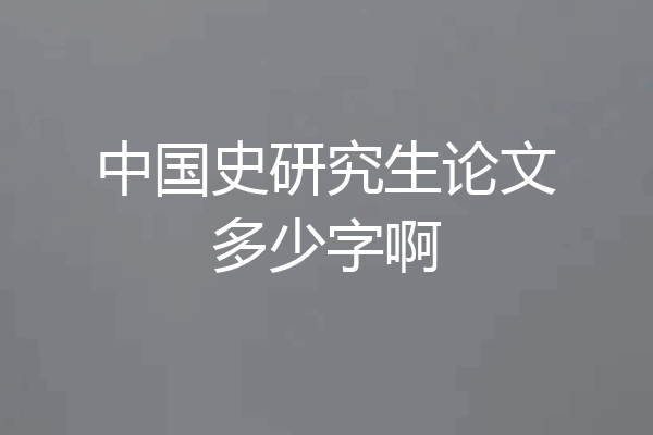 中国史研究生论文多少字啊