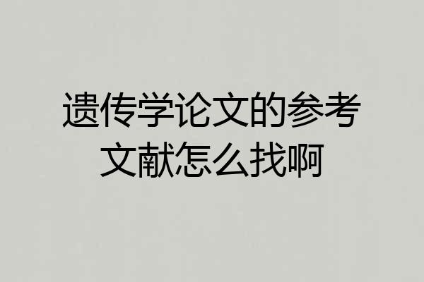 遗传学论文的参考文献怎么找啊