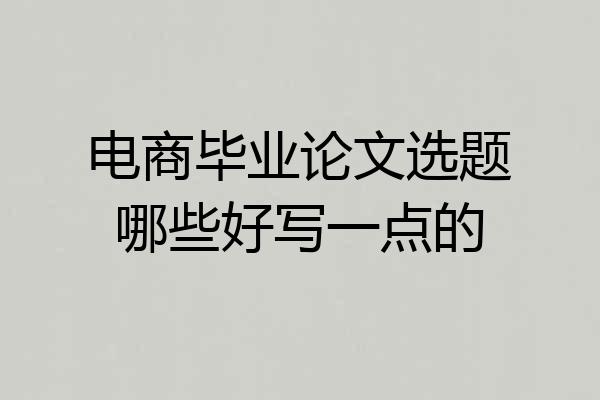 电商毕业论文选题哪些好写一点的