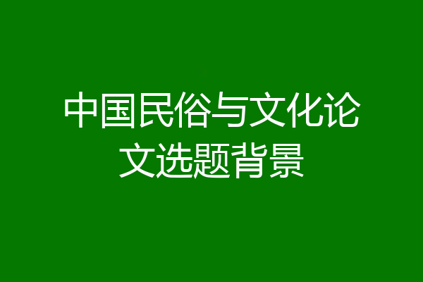 中国民俗与文化论文选题背景