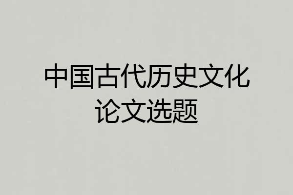 中国古代历史文化论文选题