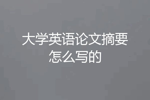 大学英语论文摘要怎么写的