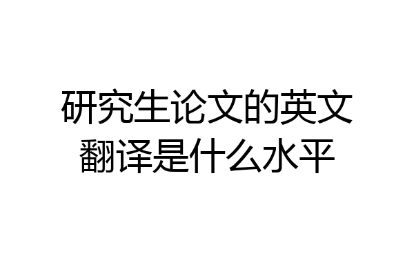研究生论文的英文翻译是什么水平