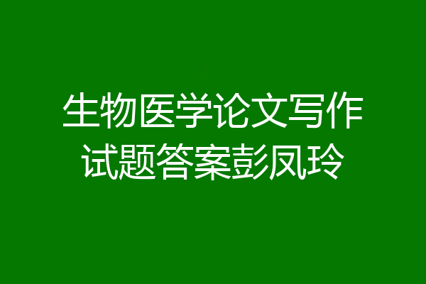 生物医学论文写作试题答案彭凤玲