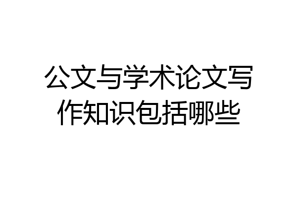 公文与学术论文写作知识包括哪些