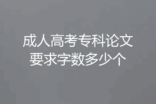 成人高考专科论文要求字数多少个