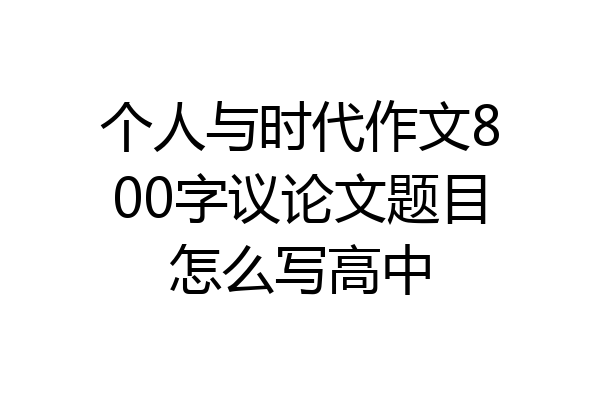个人与时代作文800字议论文题目怎么写高中