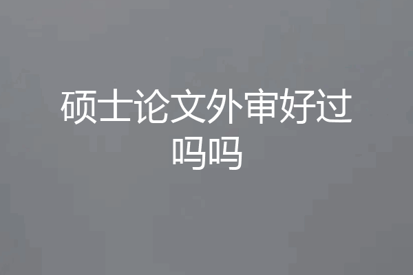硕士论文外审好过吗吗