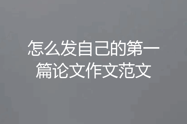 怎么发自己的第一篇论文作文范文