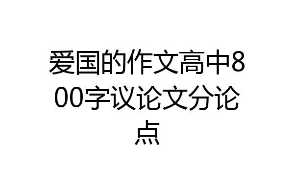 爱国的作文高中800字议论文分论点