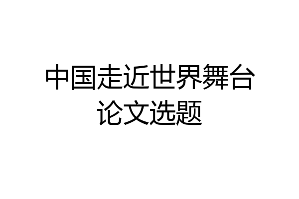 中国走近世界舞台论文选题