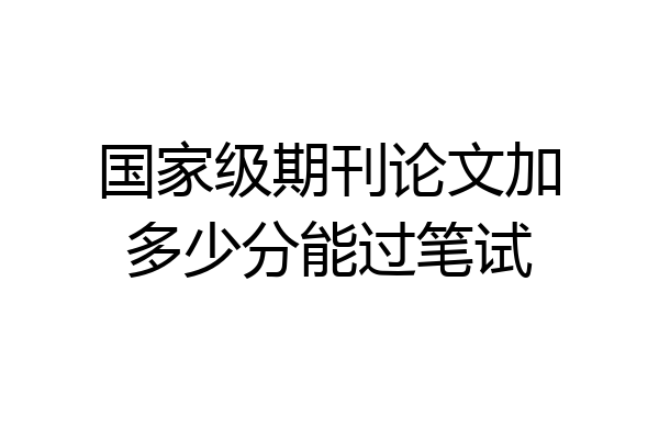 国家级期刊论文加多少分能过笔试