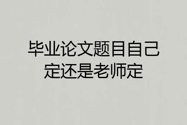 毕业论文题目自己定还是老师定