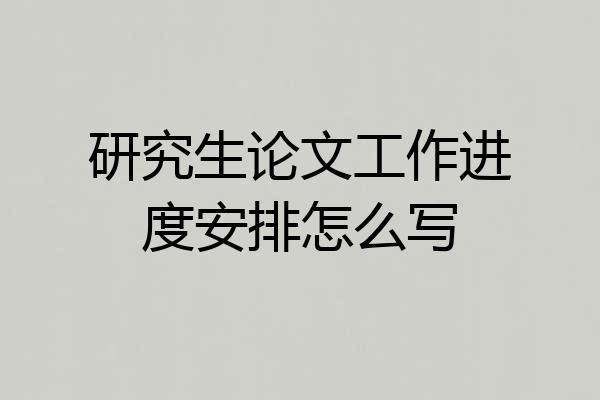 研究生论文工作进度安排怎么写