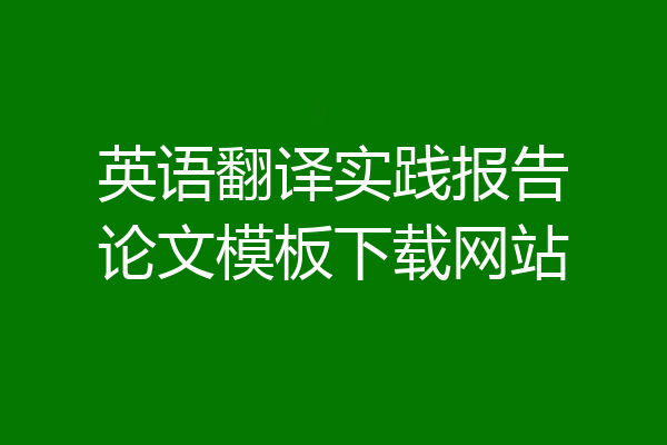 英语翻译实践报告论文模板下载网站