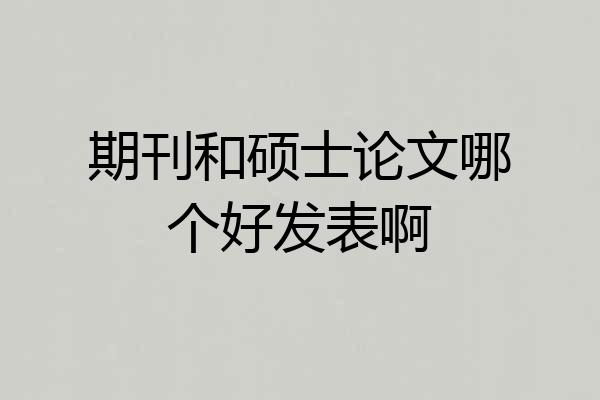 期刊和硕士论文哪个好发表啊
