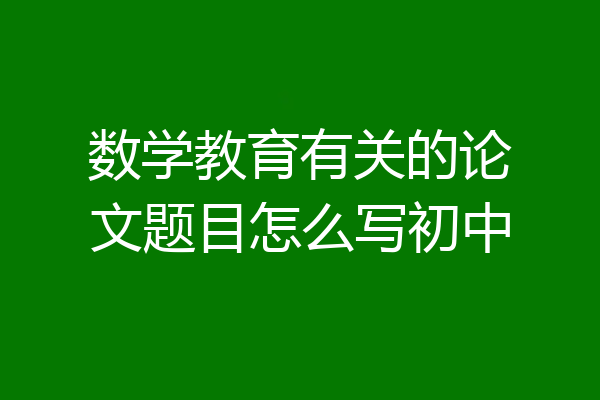 数学教育有关的论文题目怎么写初中