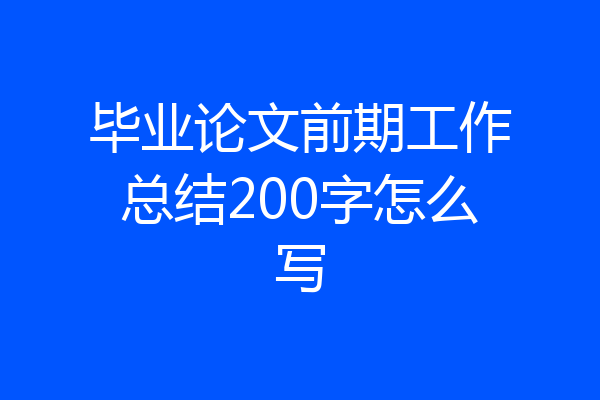 毕业论文前期工作总结200字怎么写