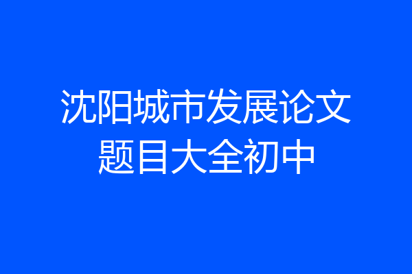 沈阳城市发展论文题目大全初中