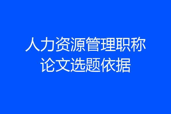 人力资源管理职称论文选题依据