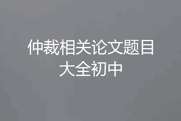 仲裁相关论文题目大全初中