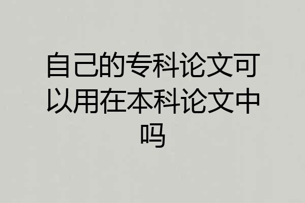 自己的专科论文可以用在本科论文中吗