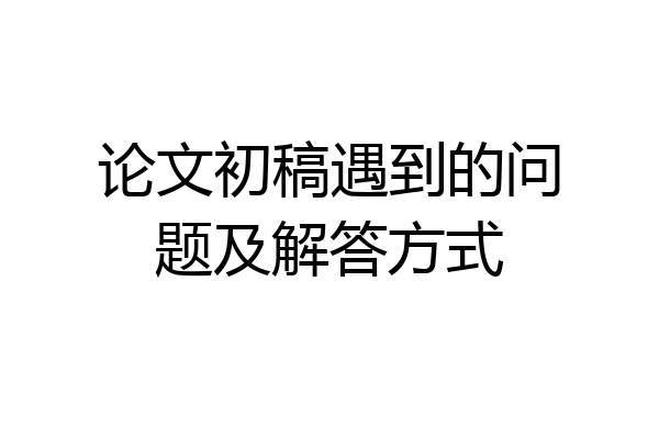 论文初稿遇到的问题及解答方式