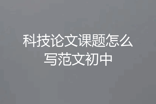 科技论文课题怎么写范文初中